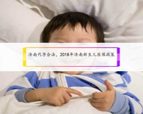济南代孕合法，2018年济南新生儿医保政策