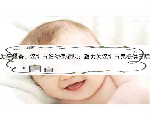 代孕公司排名，深圳合法助孕服务