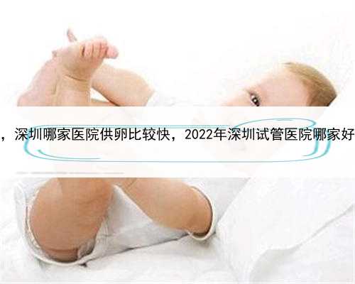 代孕目前在能做吗，深圳哪家医院供卵比较快，2022年深圳试管医院哪家好？哪