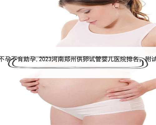 找代孕怎么付款，郑州不孕不育助孕,2023河南郑州供卵试管婴儿医院排名，附试
